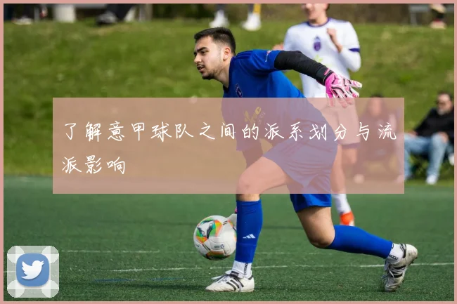 了解意甲球队之间的派系划分与流派影响