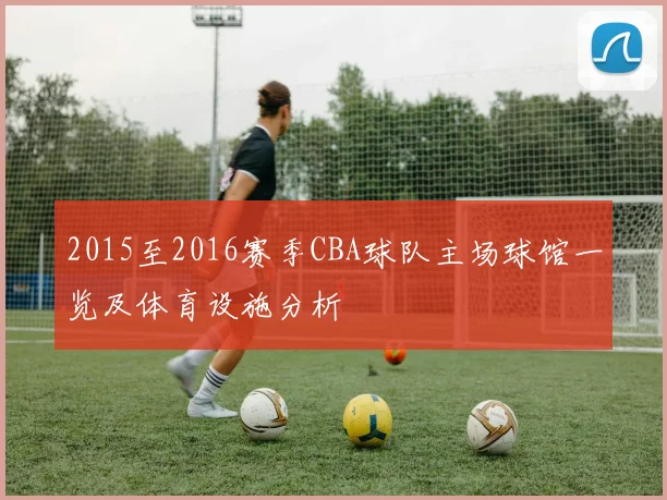 2015至2016赛季CBA球队主场球馆一览及体育设施分析