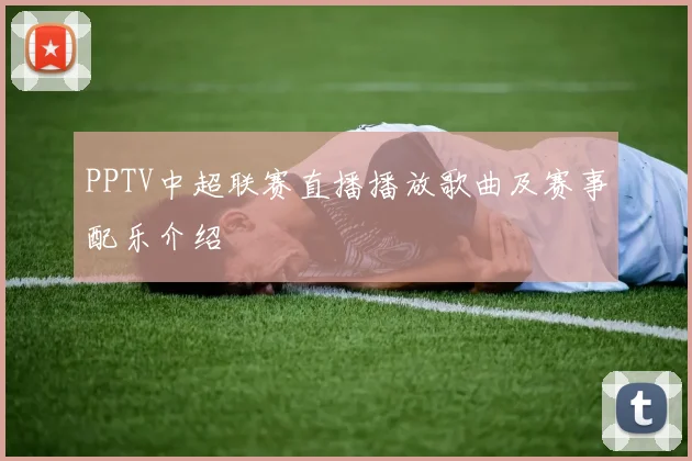 PPTV中超联赛直播播放歌曲及赛事配乐介绍