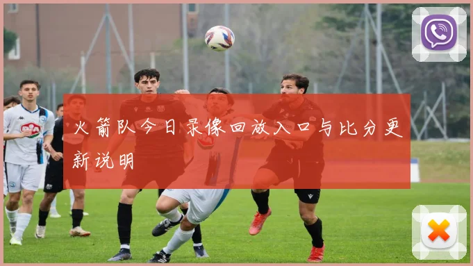 火箭队今日录像回放入口与比分更新说明