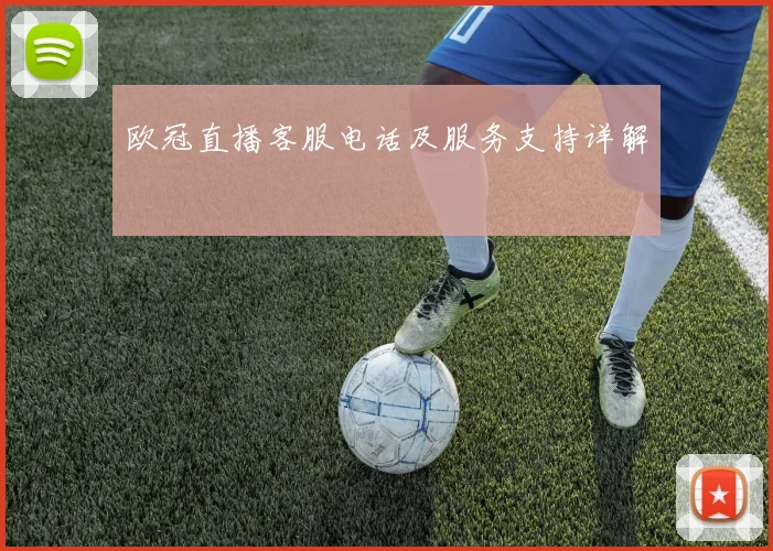 欧冠直播客服电话及服务支持详解