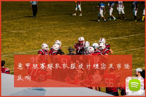 意甲联赛球队队服设计理念及市场反响