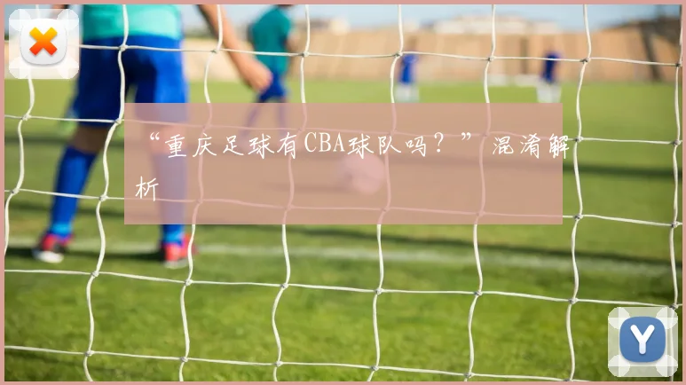 “重庆足球有CBA球队吗？”混淆解析