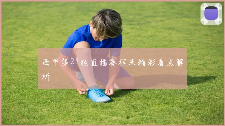 西甲第25轮直播赛程及精彩看点解析