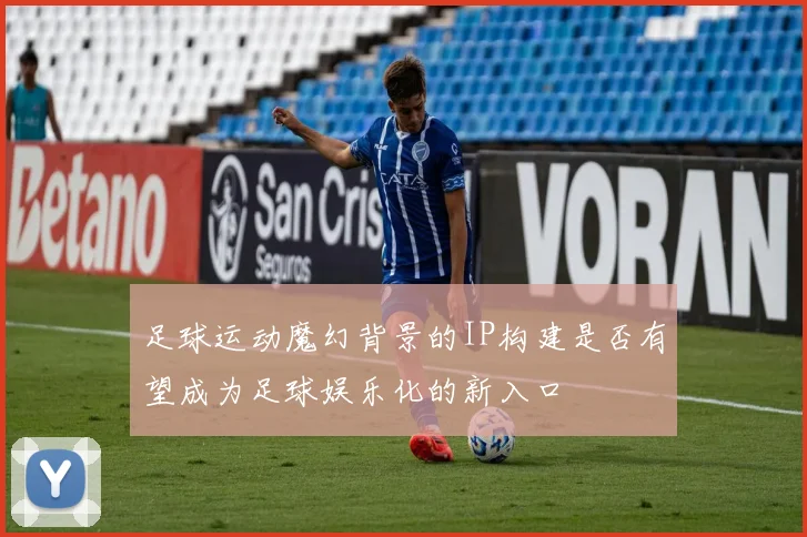 足球运动魔幻背景的IP构建是否有望成为足球娱乐化的新入口