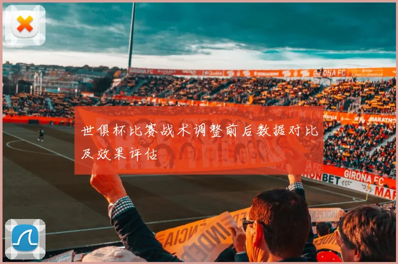 世俱杯比赛战术调整前后数据对比及效果评估