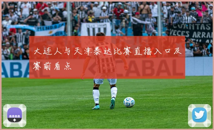 大连人与天津泰达比赛直播入口及赛前看点